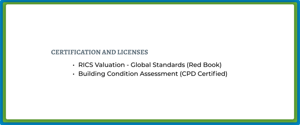 CERTIFICATION AND LICENSES: RICS Valuation and Building Condition Assessment.